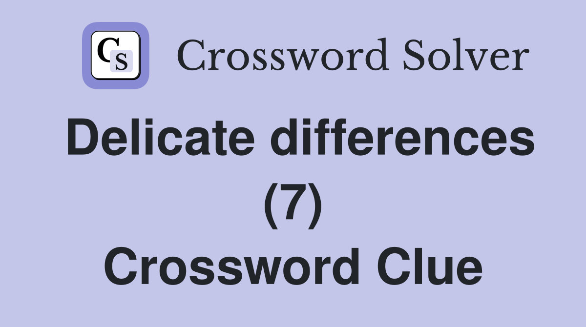Delicate differences (7) Crossword Clue