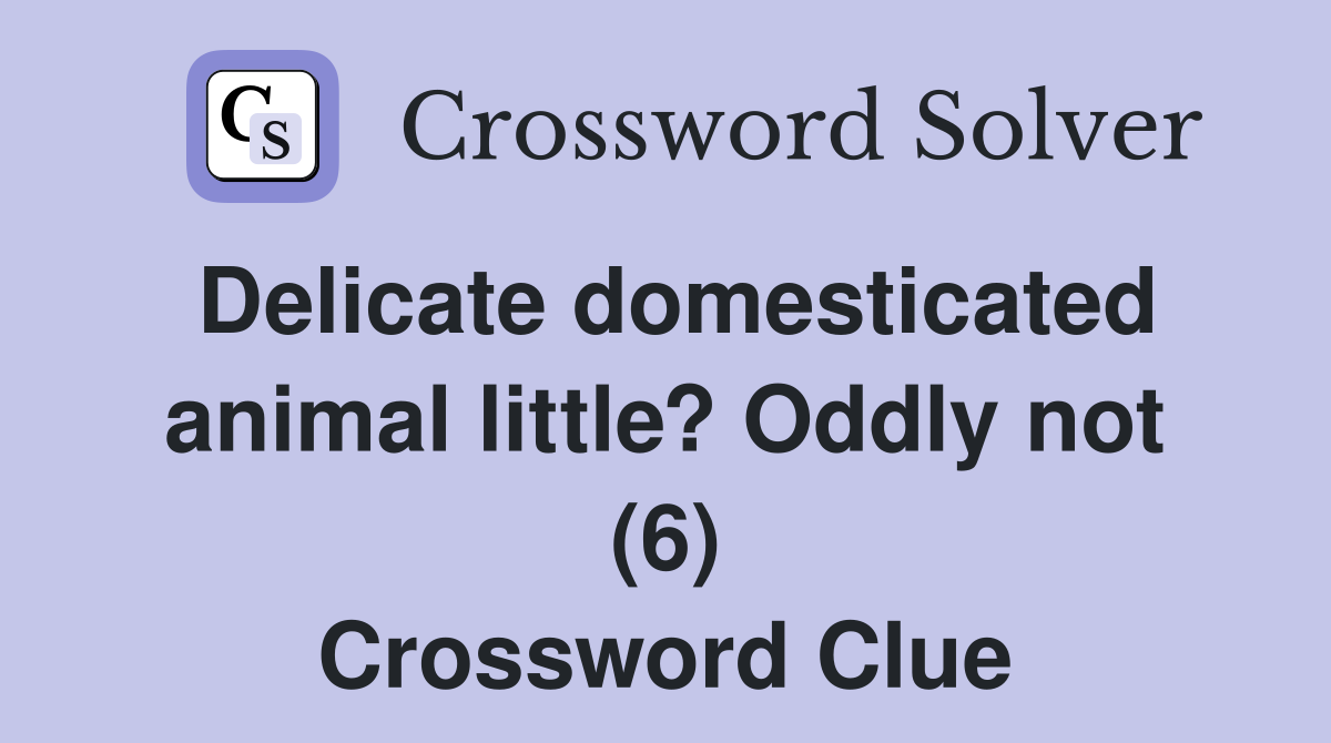 Delicate domesticated animal little? Oddly not (6) Crossword Clue
