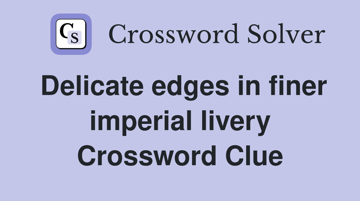 Delicate edges in finer imperial livery Crossword Clue