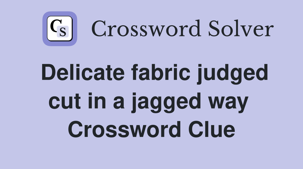 Delicate fabric judged cut in a jagged way  Crossword Clue