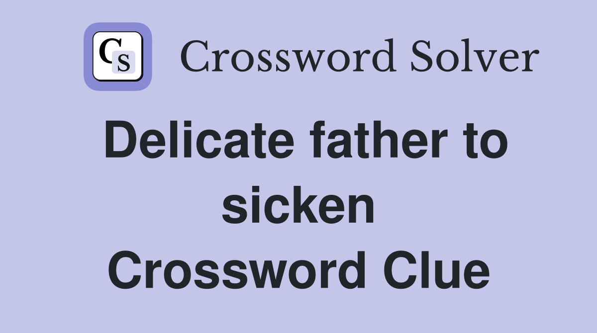 Delicate father to sicken Crossword Clue
