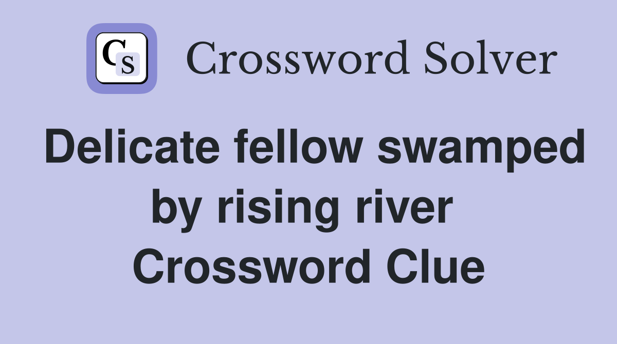 Delicate fellow swamped by rising river  Crossword Clue