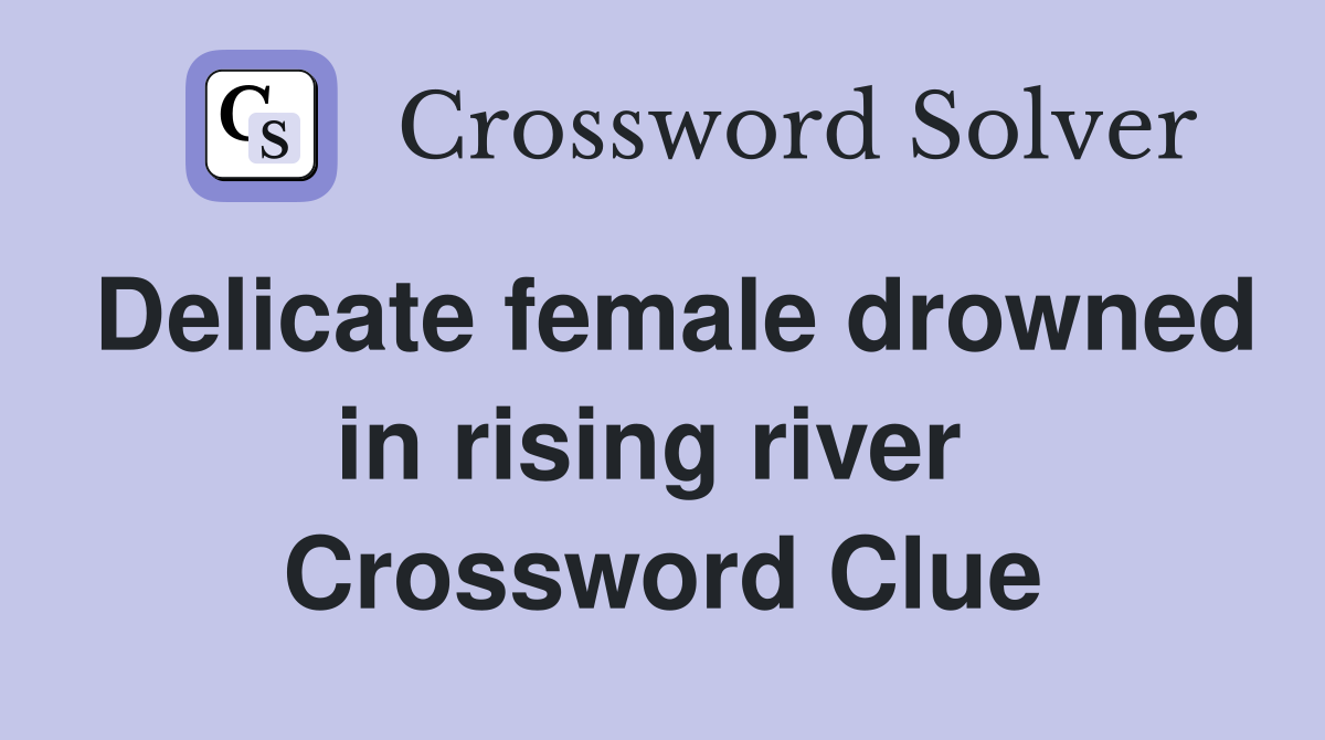 Delicate female drowned in rising river  Crossword Clue