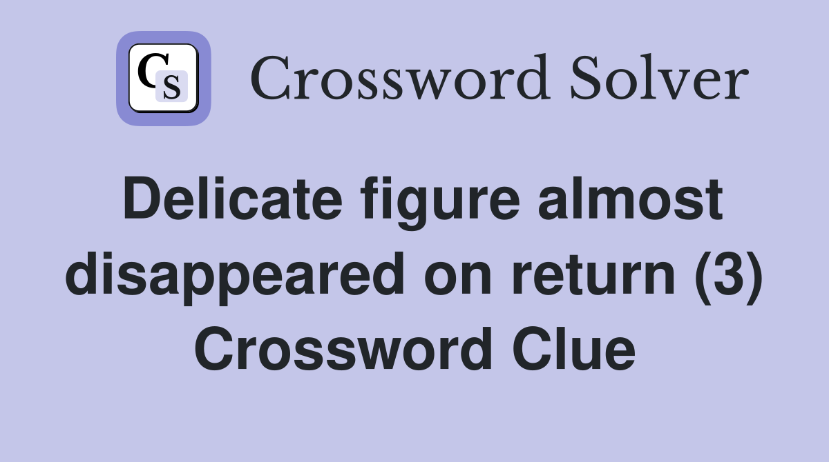 Delicate figure almost disappeared on return (3) Crossword Clue
