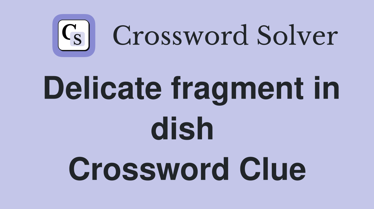 Delicate fragment in dish  Crossword Clue