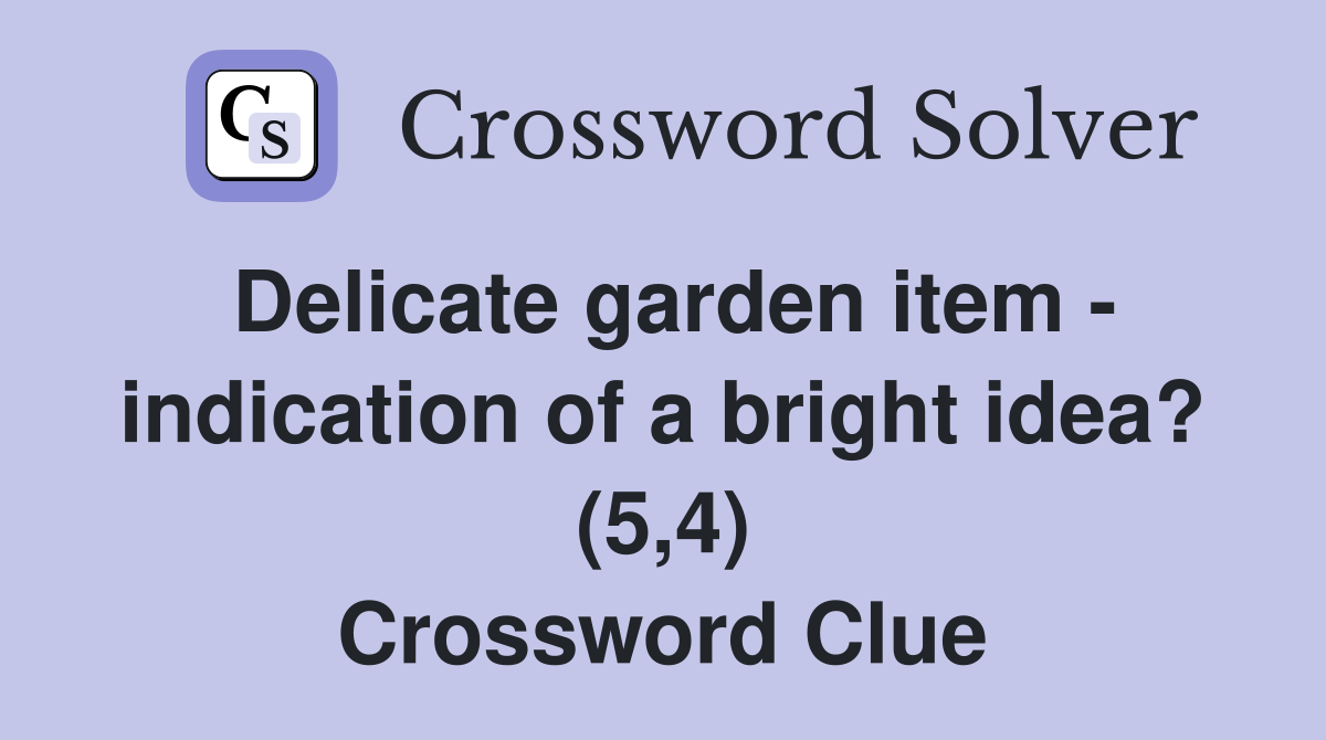 Delicate garden item - indication of a bright idea? (5,4) Crossword Clue