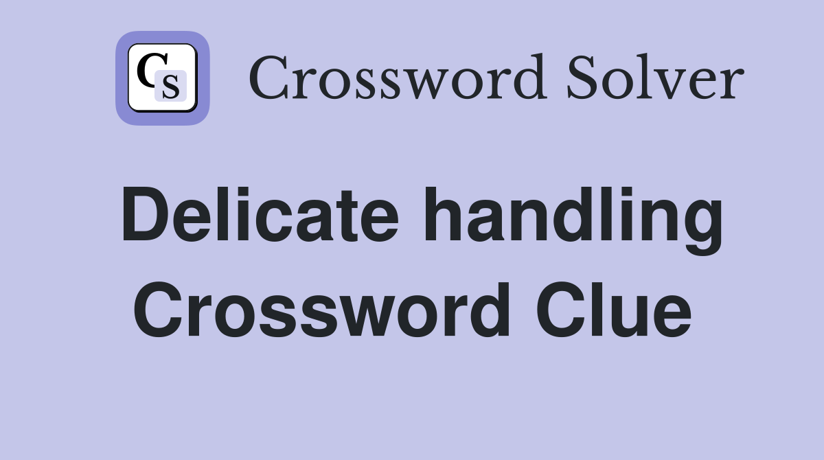 Delicate handling Crossword Clue