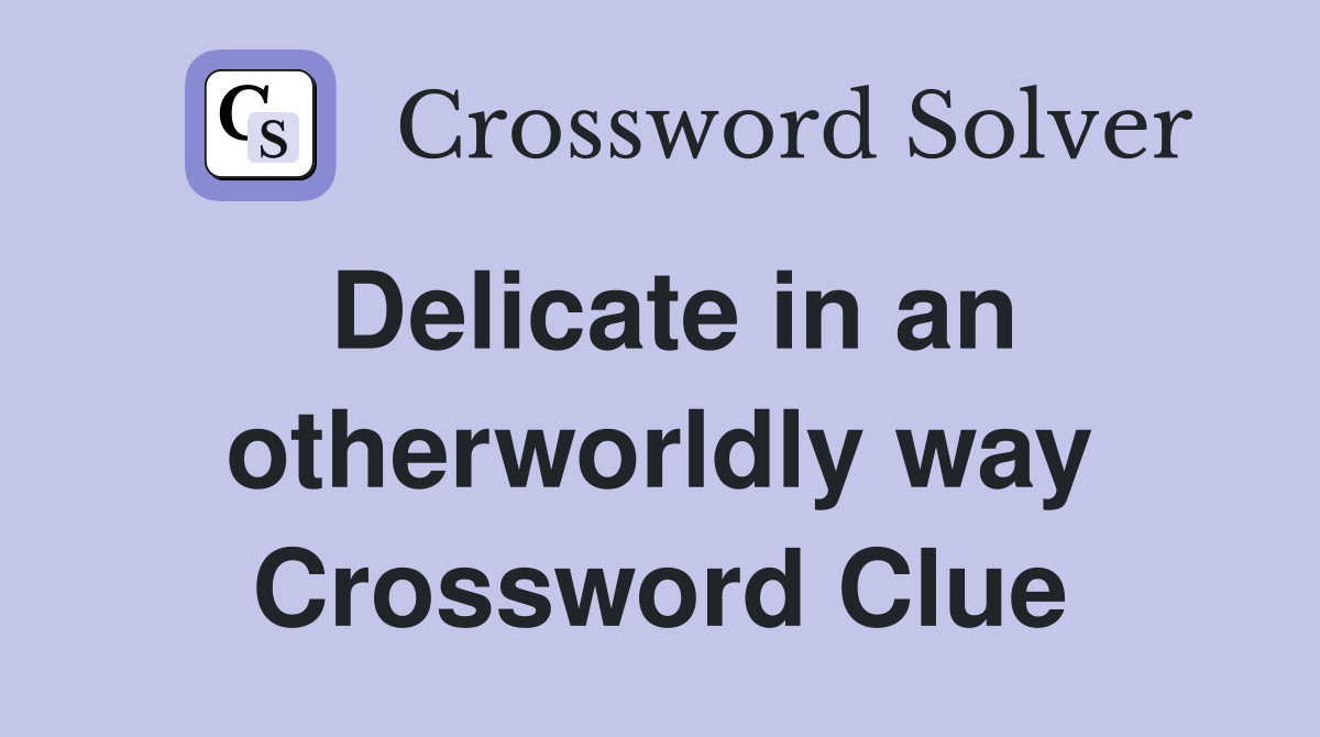 Delicate in an otherworldly way Crossword Clue
