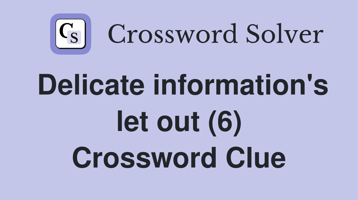 Delicate information's let out (6) Crossword Clue