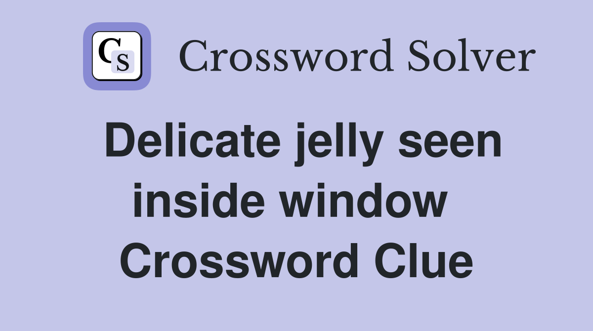 Delicate jelly seen inside window  Crossword Clue