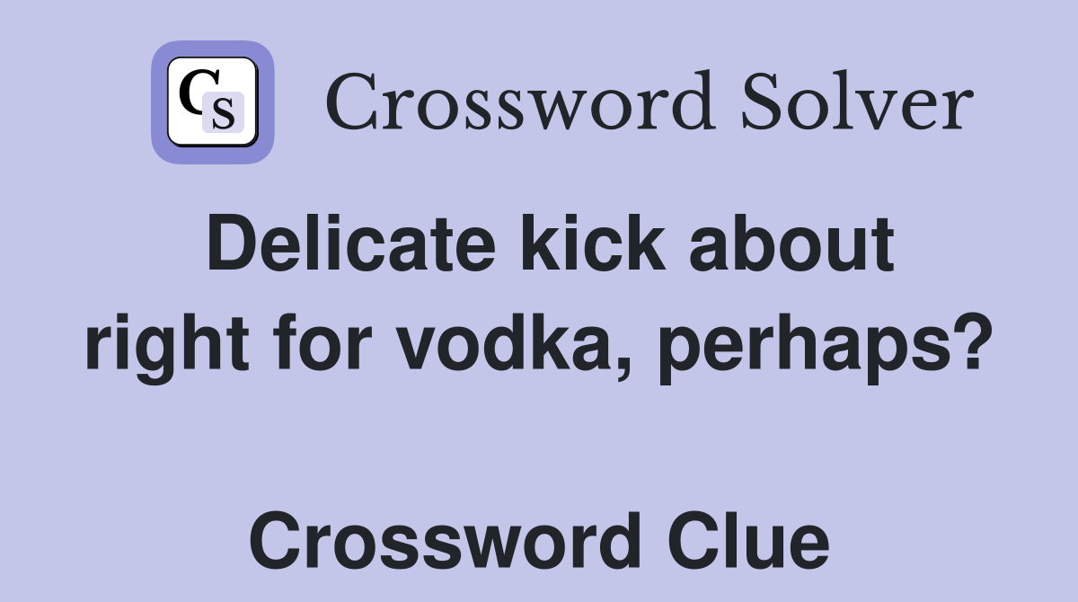 Delicate kick about right for vodka, perhaps?  Crossword Clue