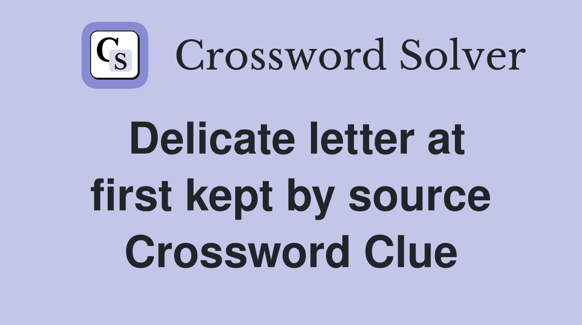Delicate letter at first kept by source Crossword Clue