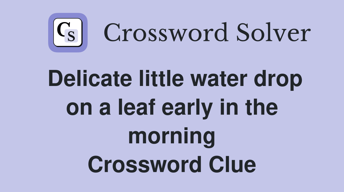 Delicate little water drop on a leaf early in the morning Crossword Clue