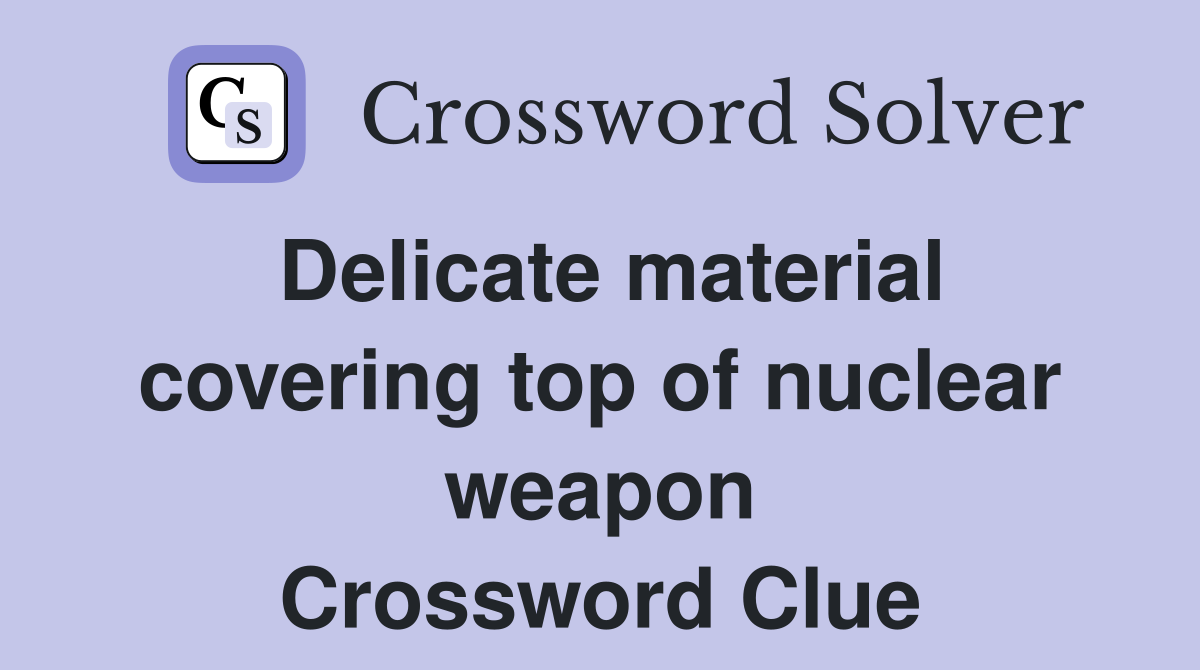 Delicate material covering top of nuclear weapon Crossword Clue