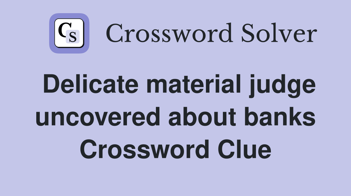 Delicate material judge uncovered about banks Crossword Clue