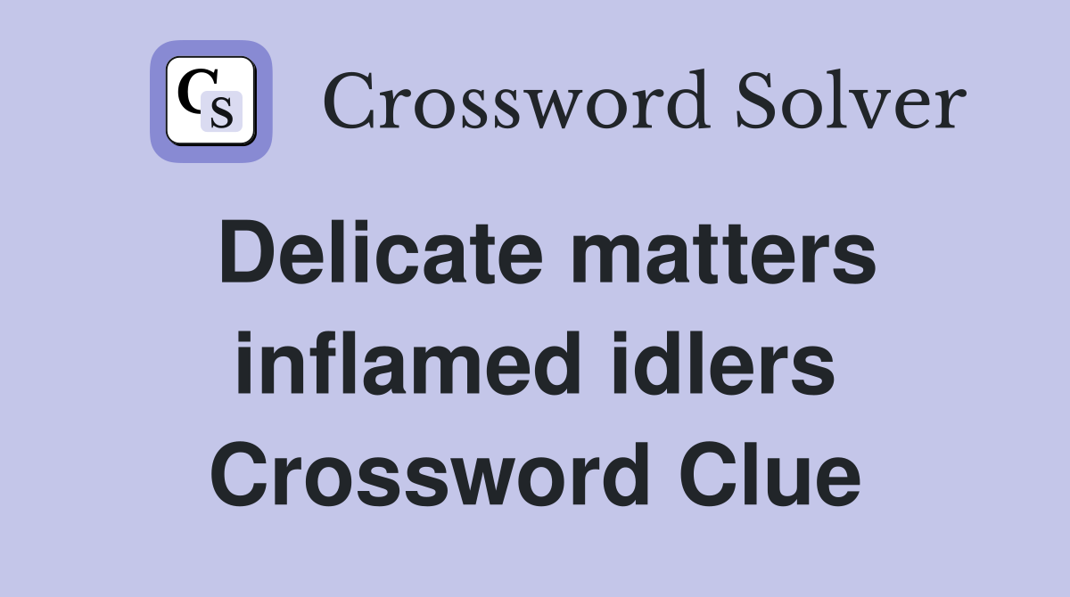 Delicate matters inflamed idlers Crossword Clue