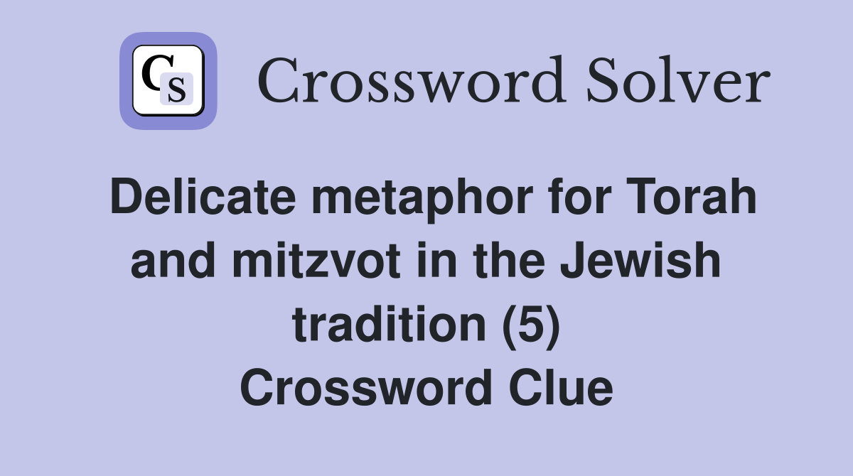 Delicate metaphor for Torah and mitzvot in the Jewish tradition (5) Crossword Clue