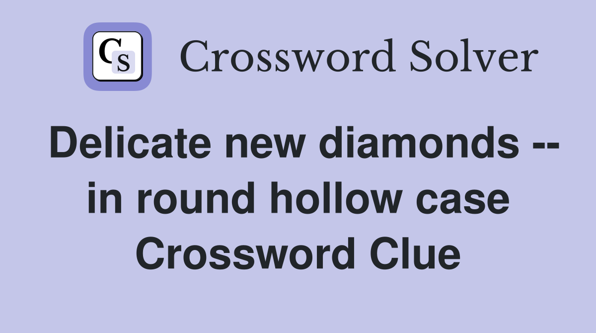 Delicate new diamonds -- in round hollow case Crossword Clue