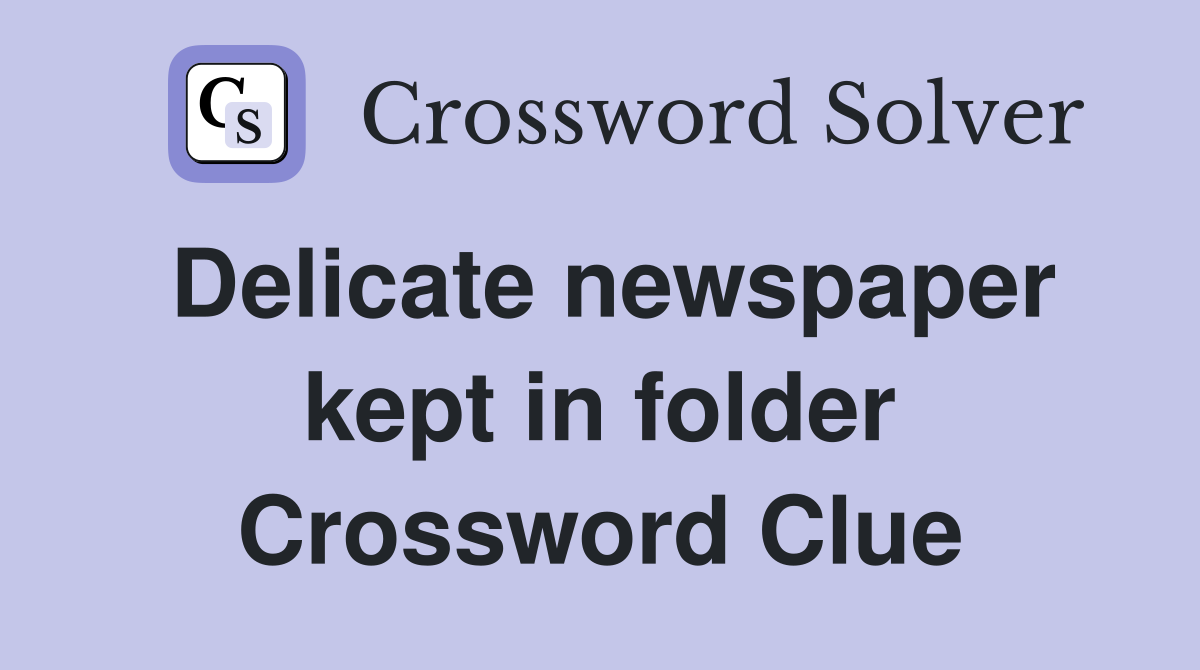 Delicate newspaper kept in folder Crossword Clue