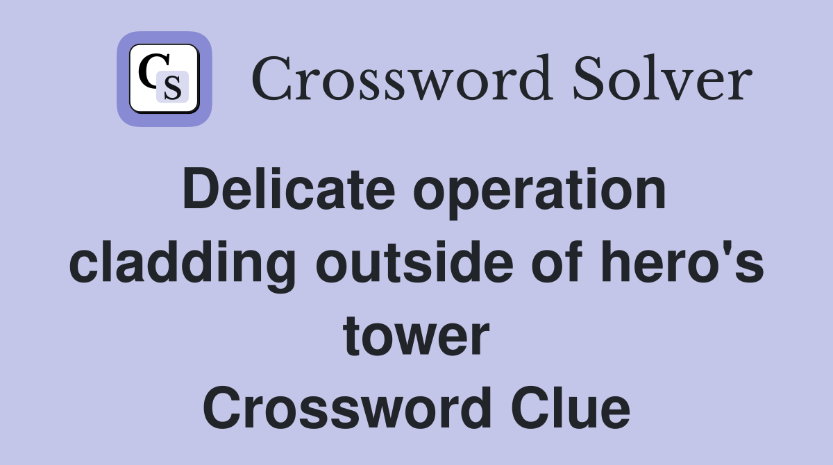 Delicate operation cladding outside of hero's tower Crossword Clue