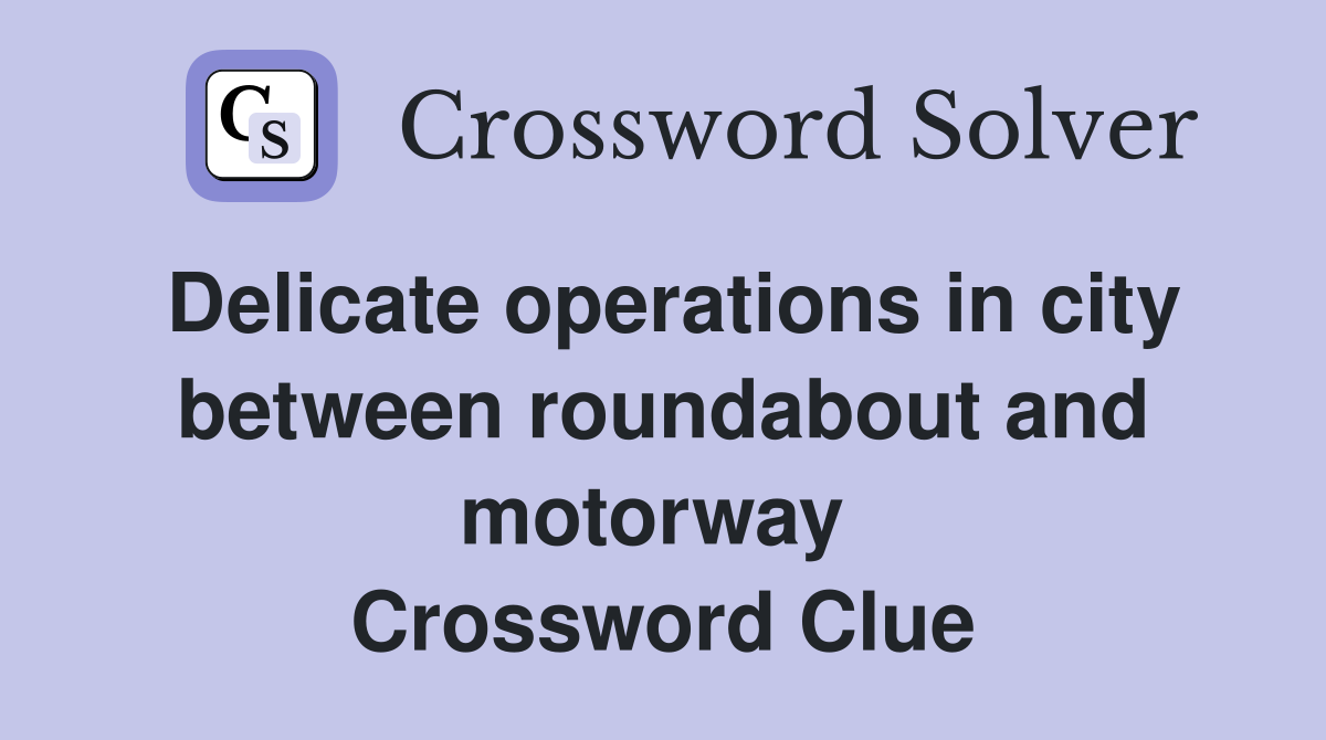 Delicate operations in city between roundabout and motorway  Crossword Clue
