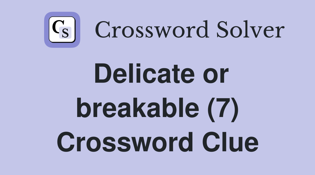 Delicate or breakable (7) Crossword Clue