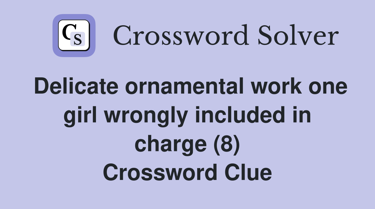 Delicate ornamental work one girl wrongly included in charge (8) Crossword Clue