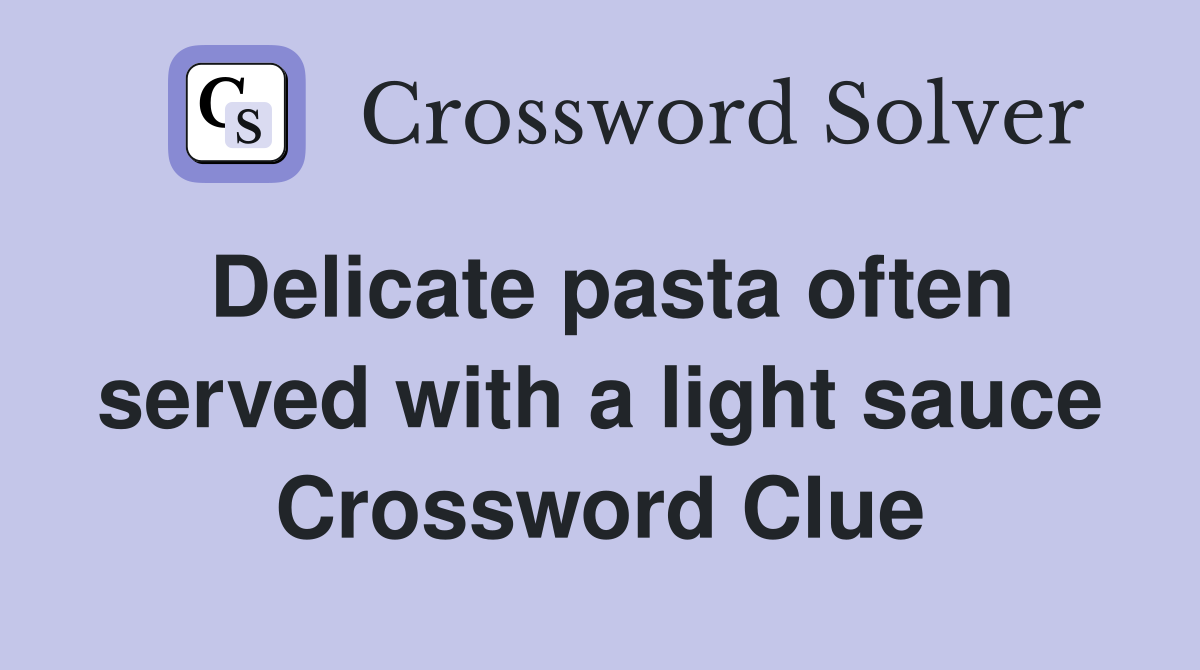 Delicate pasta often served with a light sauce Crossword Clue