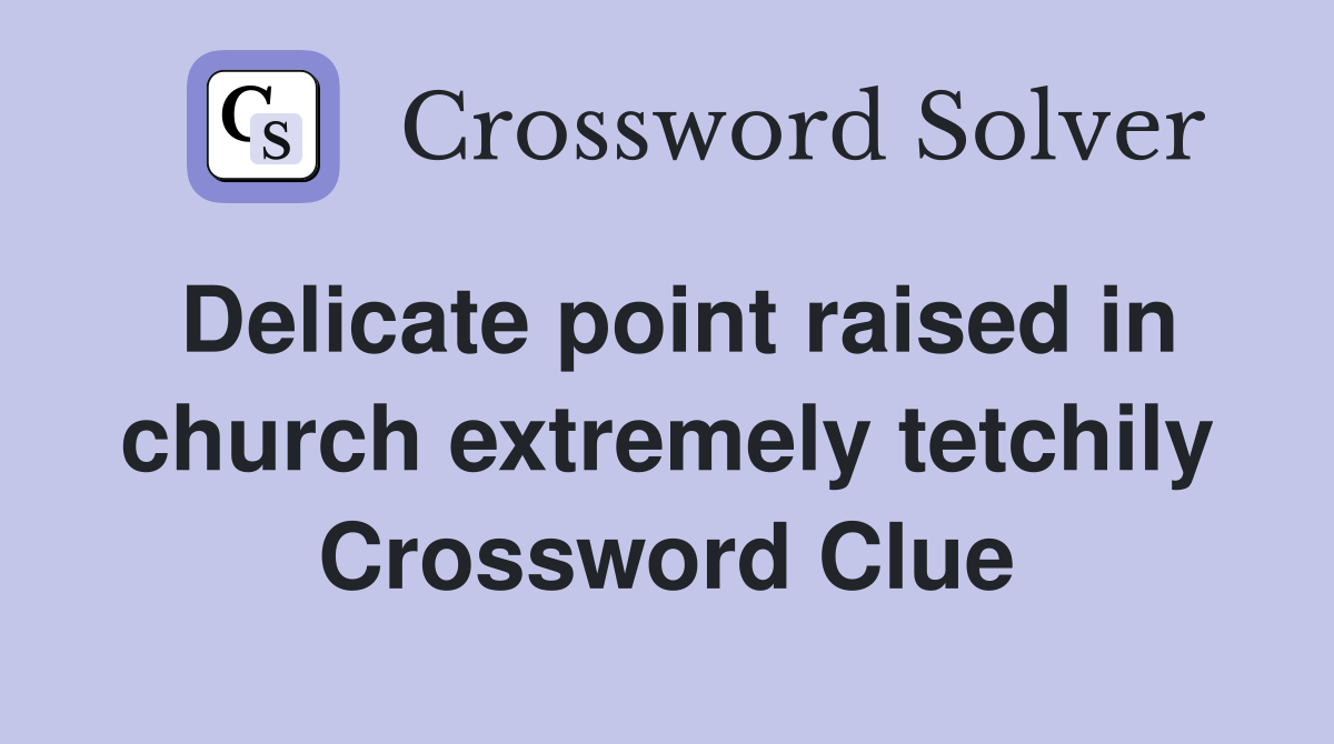 Delicate point raised in church extremely tetchily Crossword Clue