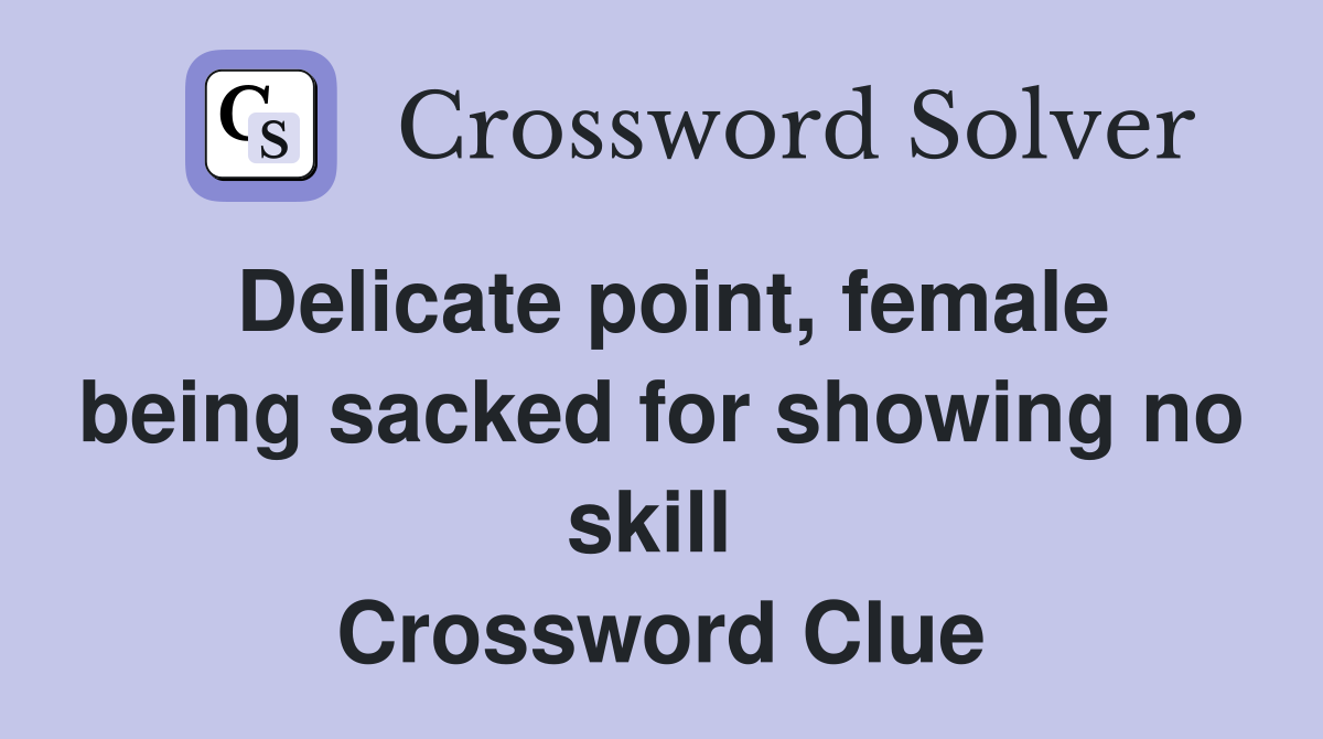 Delicate point, female being sacked for showing no skill  Crossword Clue