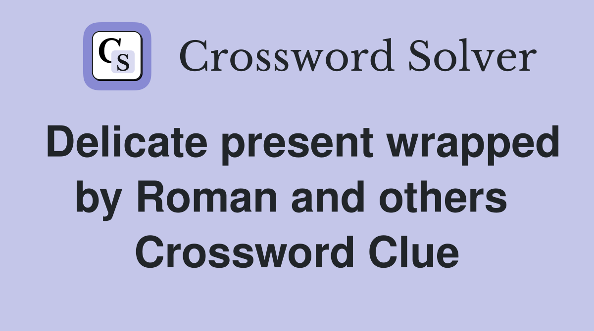 Delicate present wrapped by Roman and others  Crossword Clue