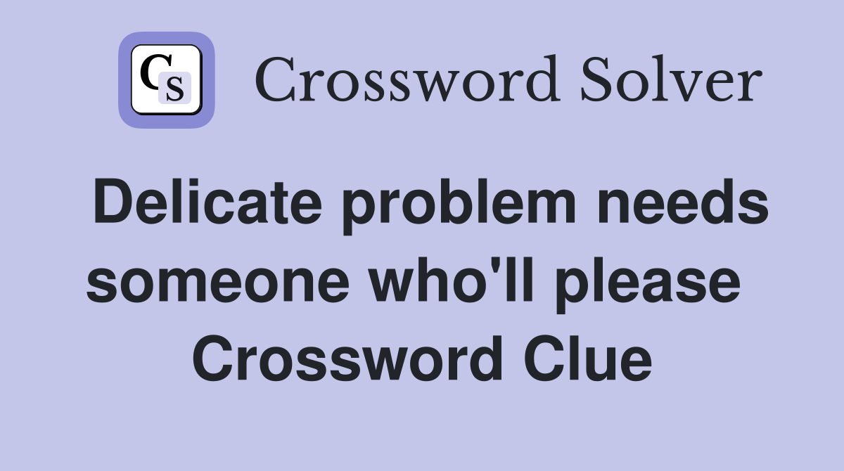 Delicate problem needs someone who'll please  Crossword Clue