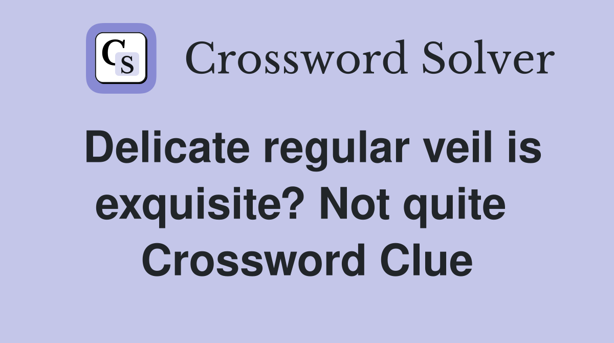 Delicate regular veil is exquisite? Not quite  Crossword Clue