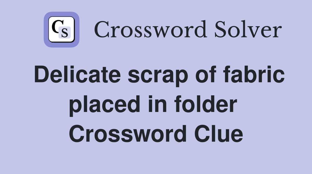 Delicate scrap of fabric placed in folder  Crossword Clue