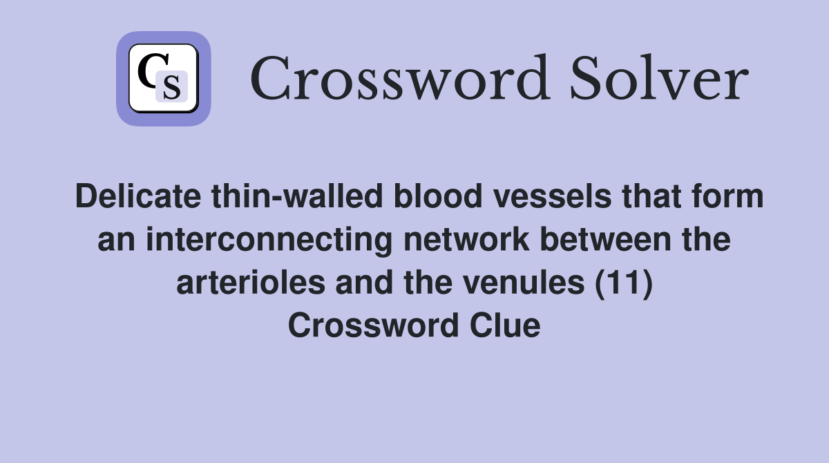 Delicate thin-walled blood vessels that form an interconnecting network between the arterioles and the venules (11) Crossword Clue