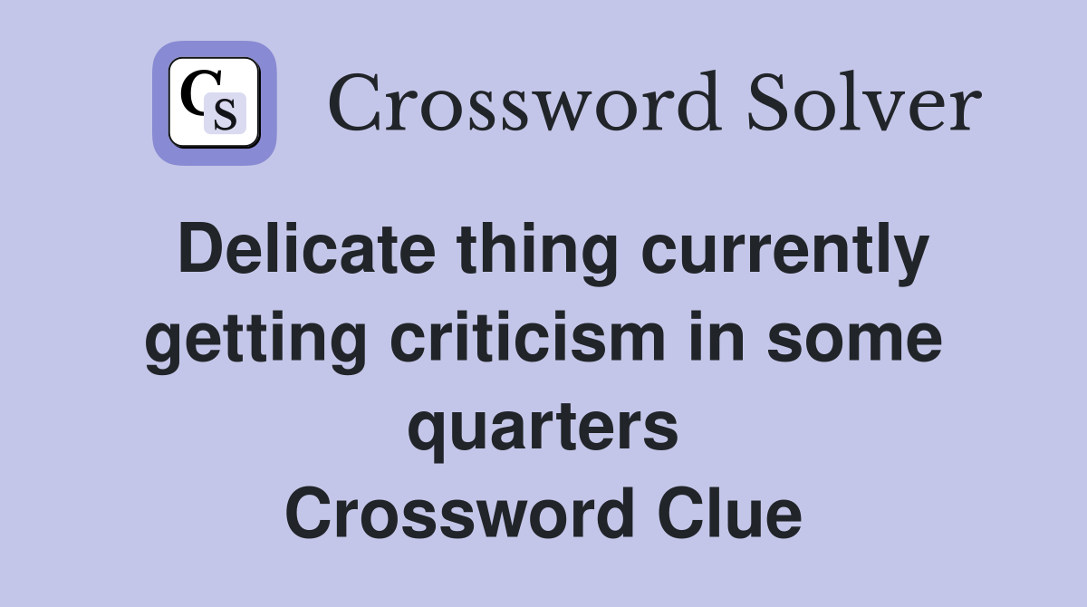 Delicate thing currently getting criticism in some quarters Crossword Clue