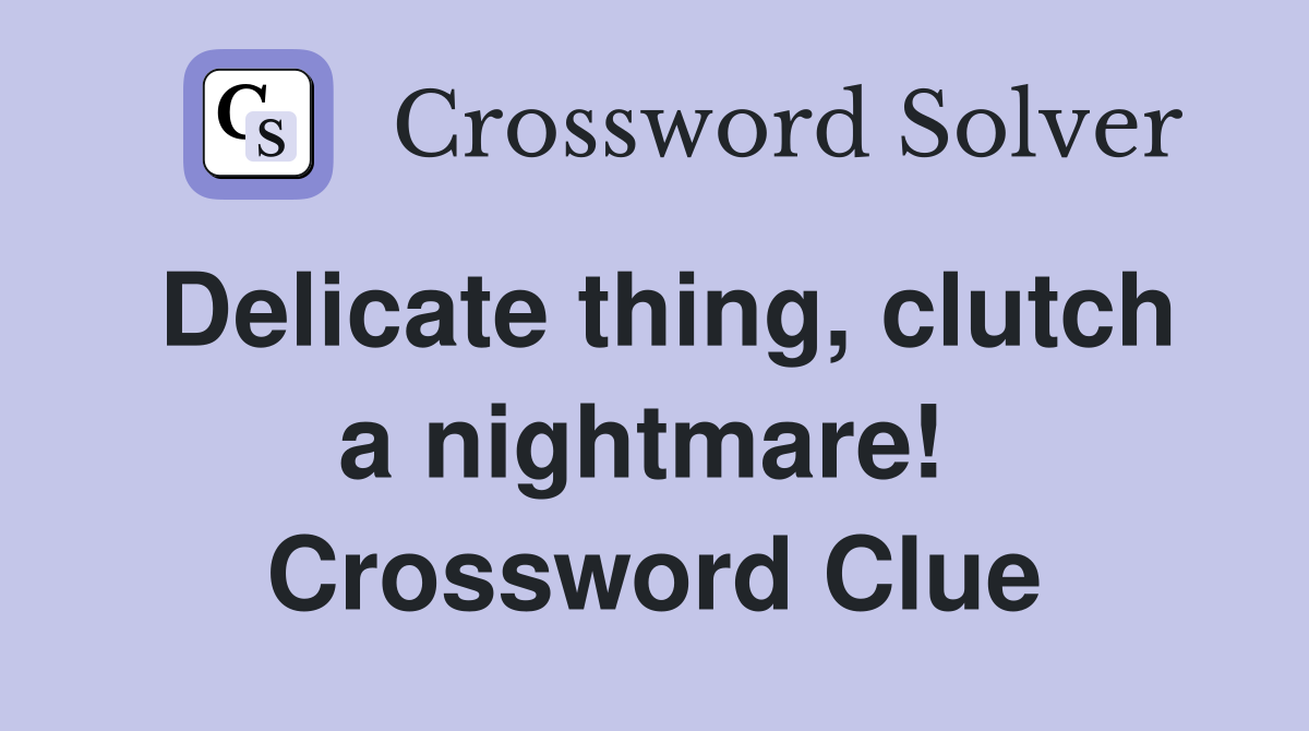 Delicate thing, clutch a nightmare!  Crossword Clue