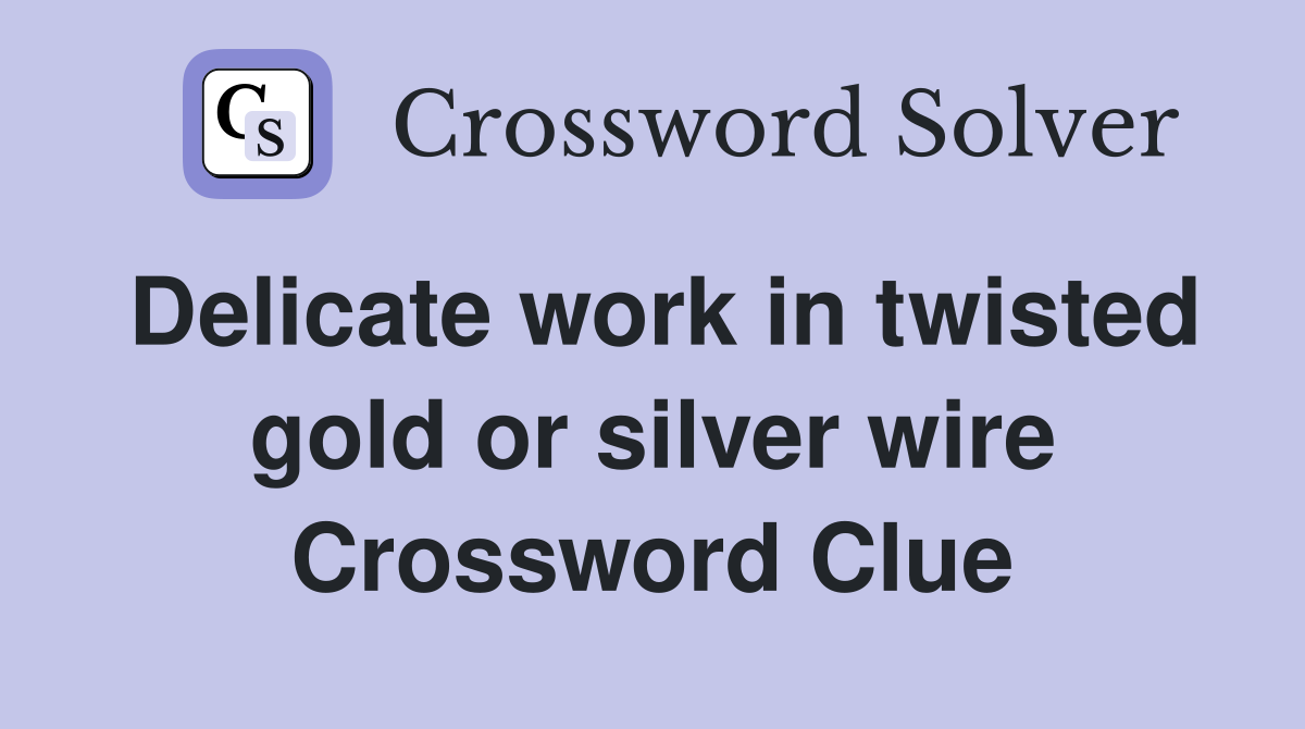 Delicate work in twisted gold or silver wire Crossword Clue