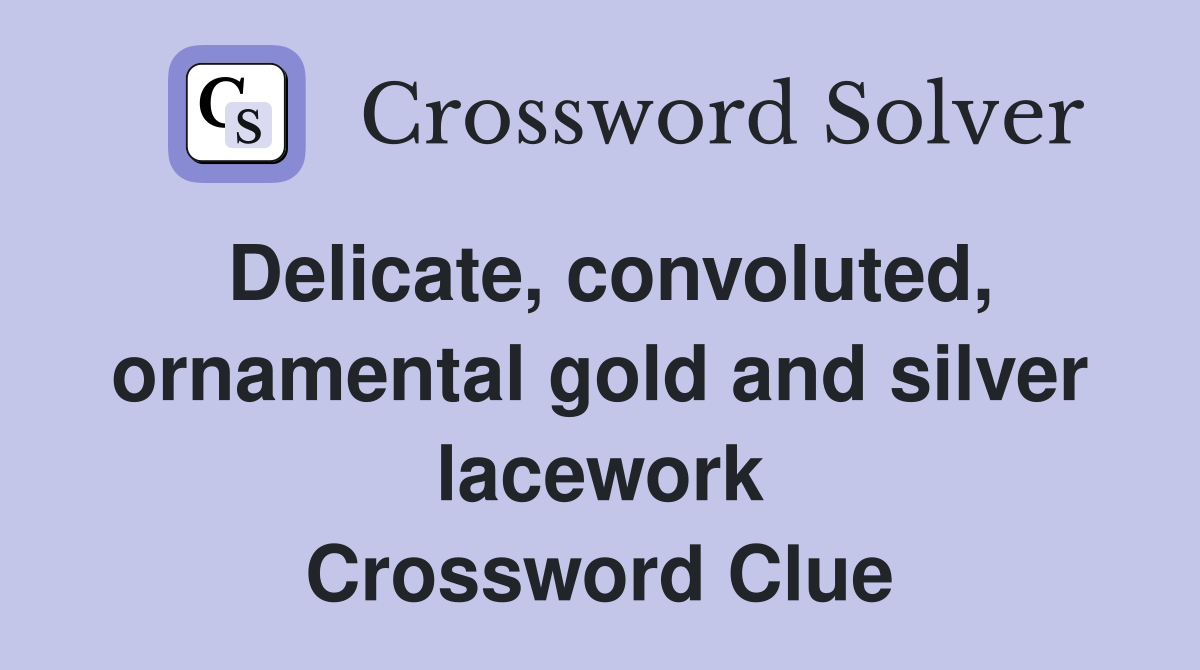 Delicate, convoluted, ornamental gold and silver lacework Crossword Clue