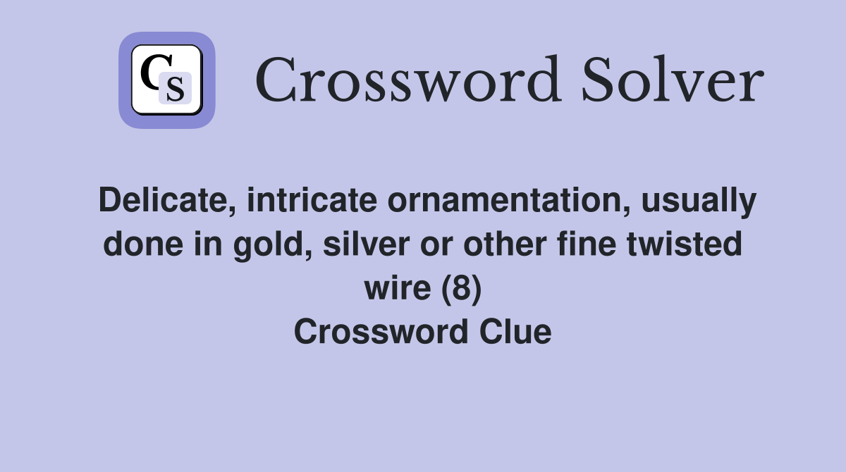 Delicate, intricate ornamentation, usually done in gold, silver or other fine twisted wire (8) Crossword Clue