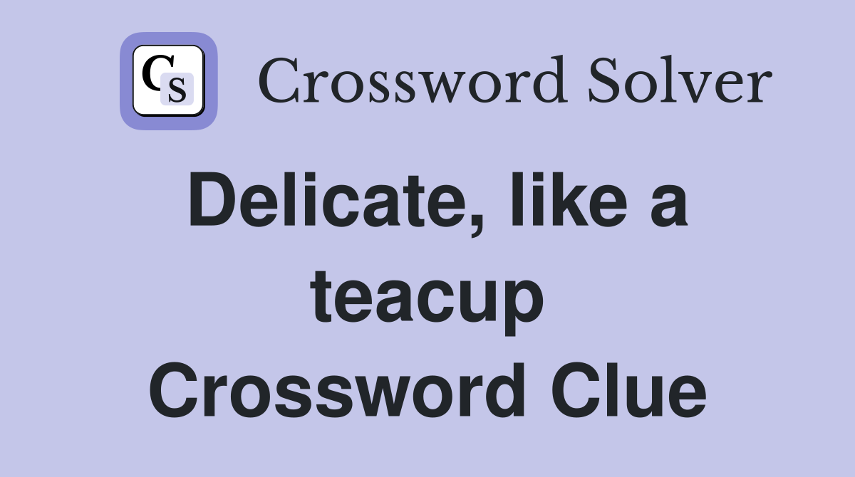 Delicate, like a teacup Crossword Clue