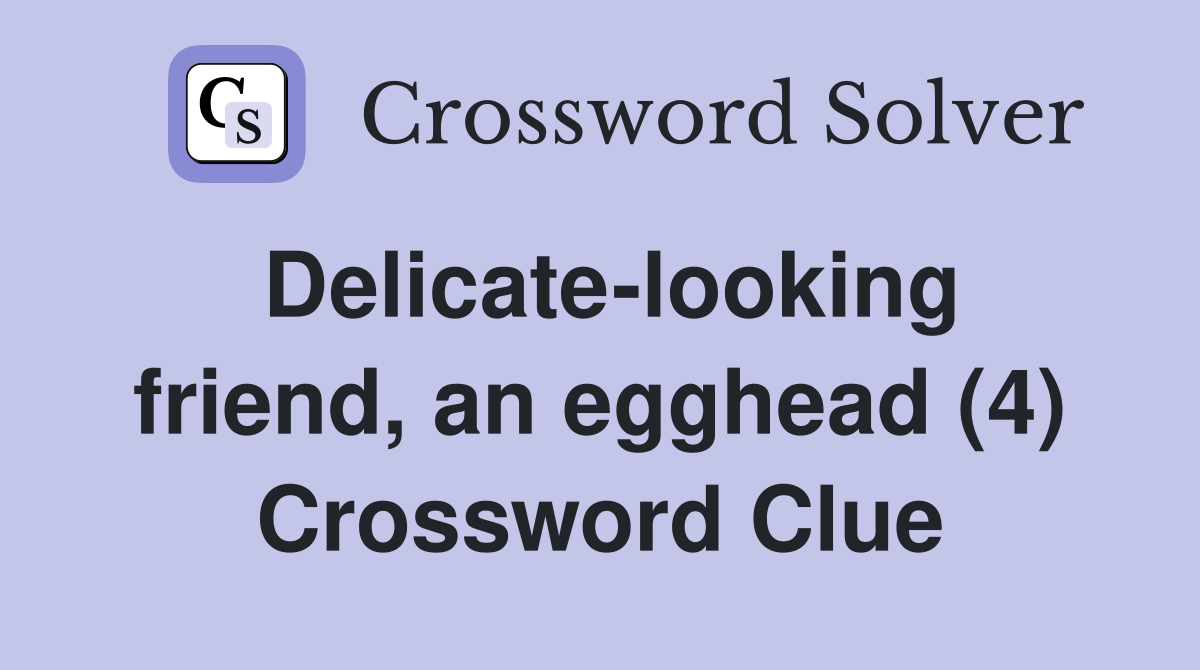 Delicate-looking friend, an egghead (4) Crossword Clue