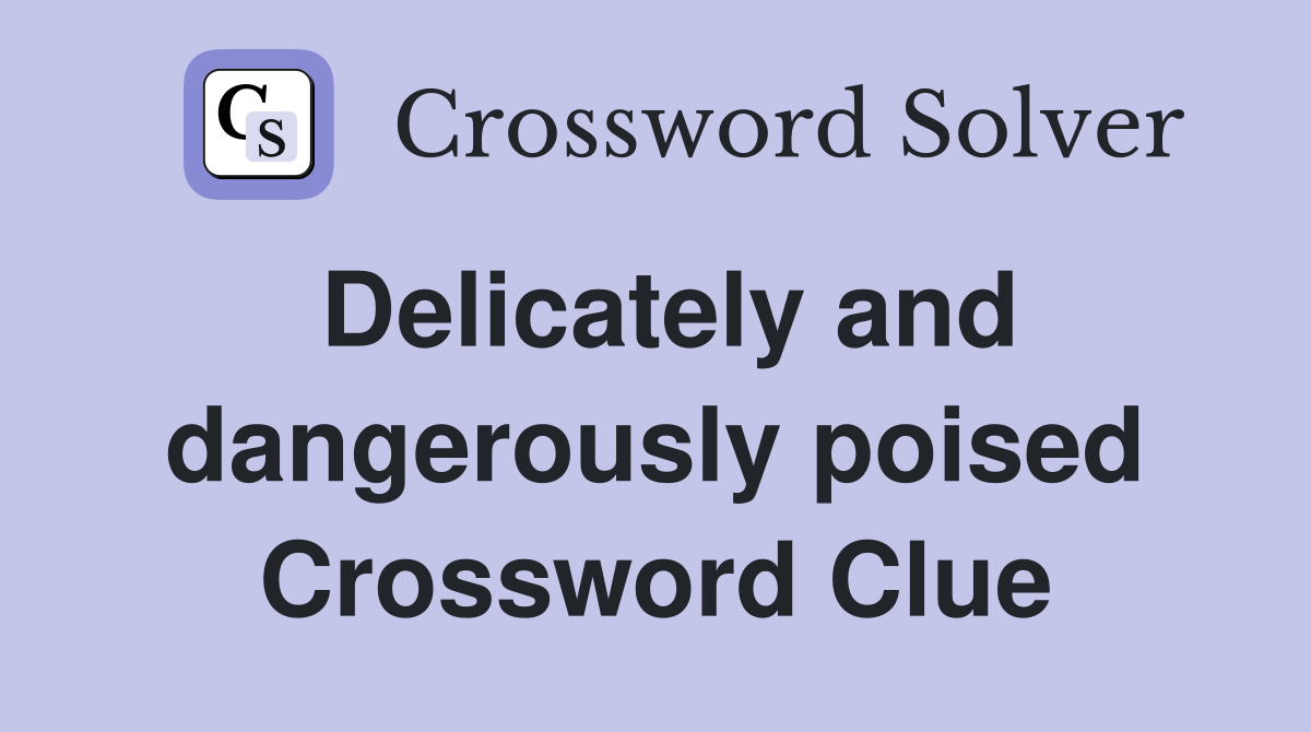 Delicately and dangerously poised Crossword Clue
