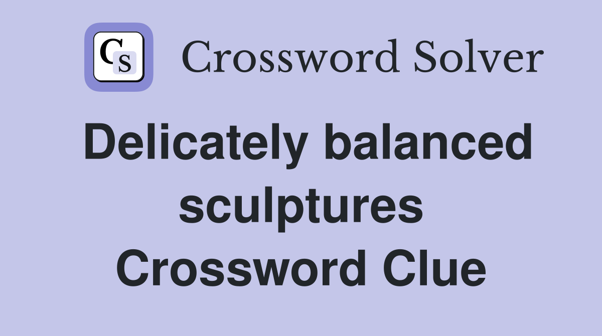 Delicately balanced sculptures Crossword Clue