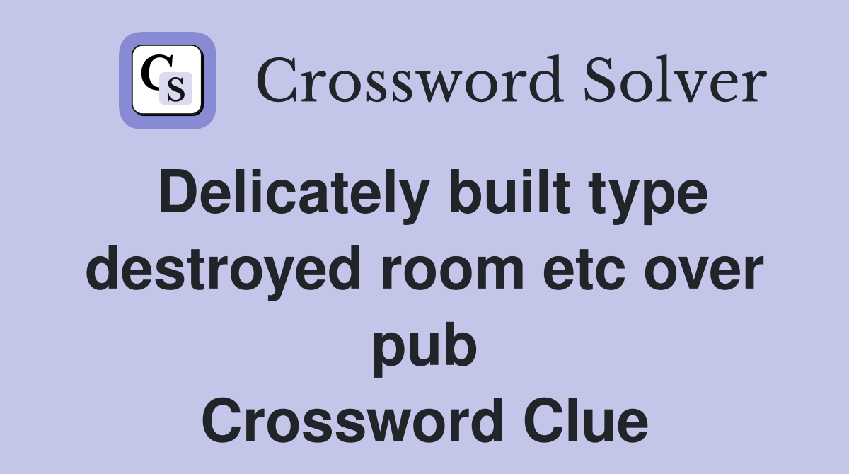 Delicately built type destroyed room etc over pub Crossword Clue
