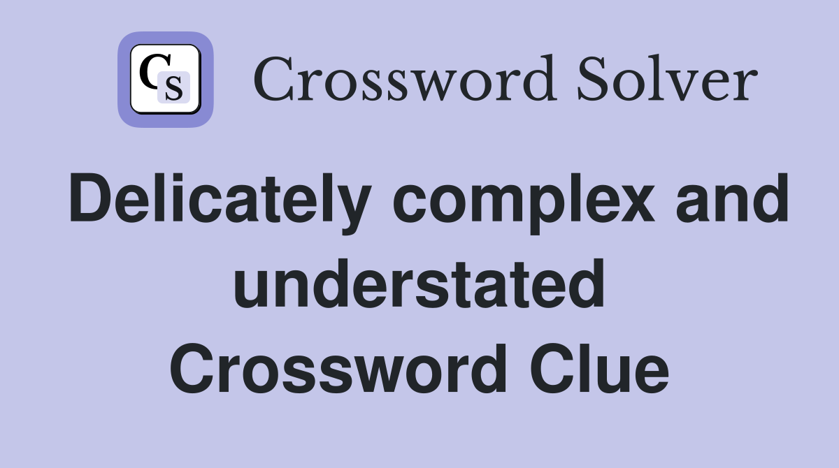 Delicately complex and understated Crossword Clue