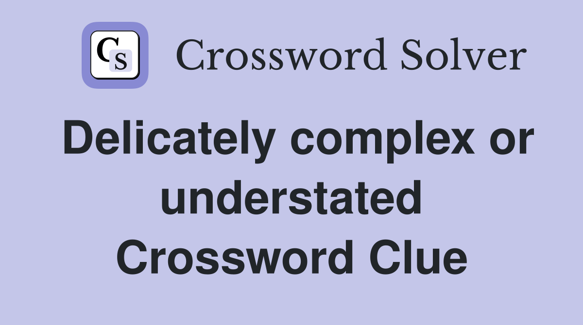 Delicately complex or understated Crossword Clue