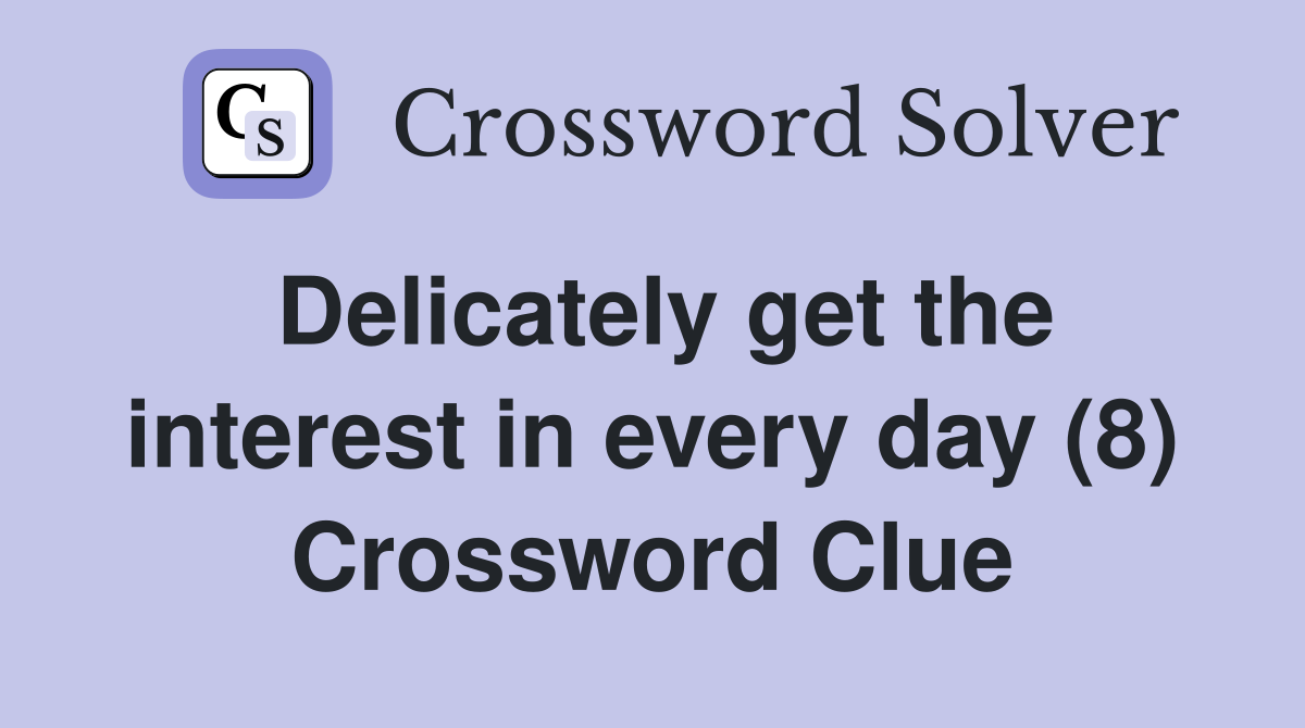 Delicately get the interest in every day (8) Crossword Clue