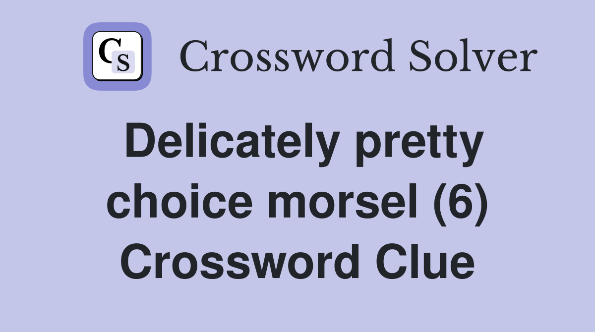Delicately pretty choice morsel (6) Crossword Clue
