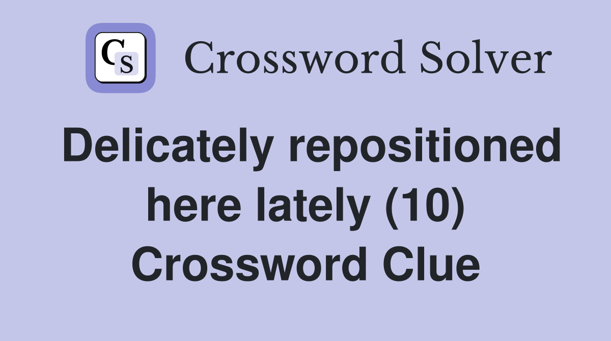 Delicately repositioned here lately (10) Crossword Clue